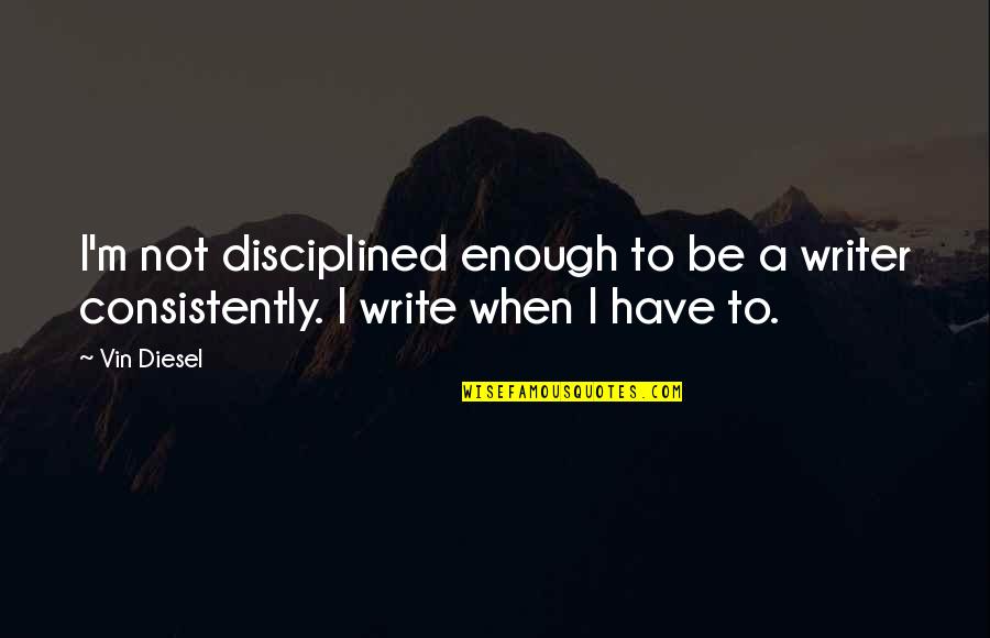 I Will Forgive But I Won't Forget Quotes By Vin Diesel: I'm not disciplined enough to be a writer
