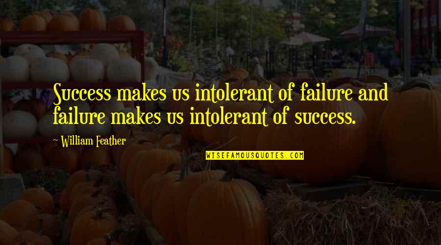 I Will Forgive But I Won't Forget Quotes By William Feather: Success makes us intolerant of failure and failure