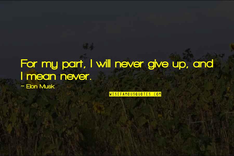 I Will Give Up Quotes By Elon Musk: For my part, I will never give up,
