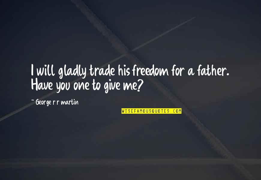 I Will Give You Freedom Quotes By George R R Martin: I will gladly trade his freedom for a I Will Give You Freedom Quotes By George R R Martin: I will gladly trade his freedom for a