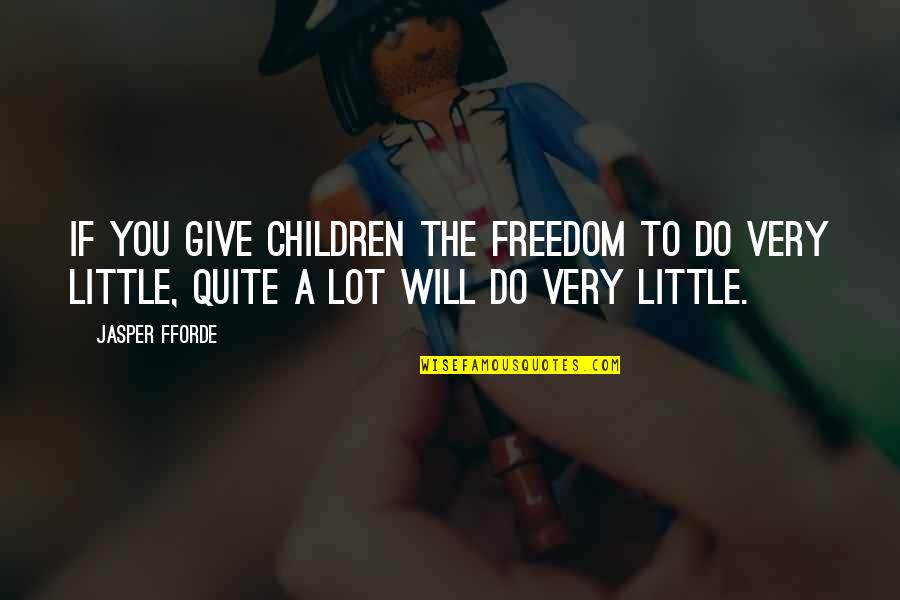 I Will Give You Freedom Quotes By Jasper Fforde: If you give children the freedom to do I Will Give You Freedom Quotes By Jasper Fforde: If you give children the freedom to do