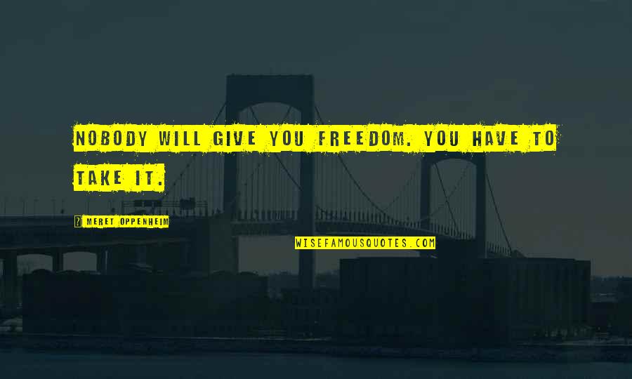 I Will Give You Freedom Quotes By Meret Oppenheim: Nobody will give you freedom. You have to I Will Give You Freedom Quotes By Meret Oppenheim: Nobody will give you freedom. You have to