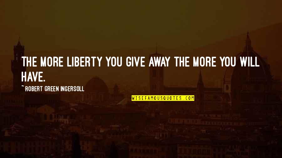 I Will Give You Freedom Quotes By Robert Green Ingersoll: The more liberty you give away the more I Will Give You Freedom Quotes By Robert Green Ingersoll: The more liberty you give away the more