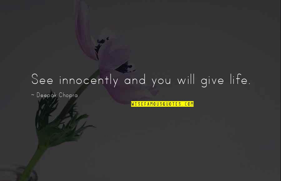 I Will Give You My Life Quotes By Deepak Chopra: See innocently and you will give life.