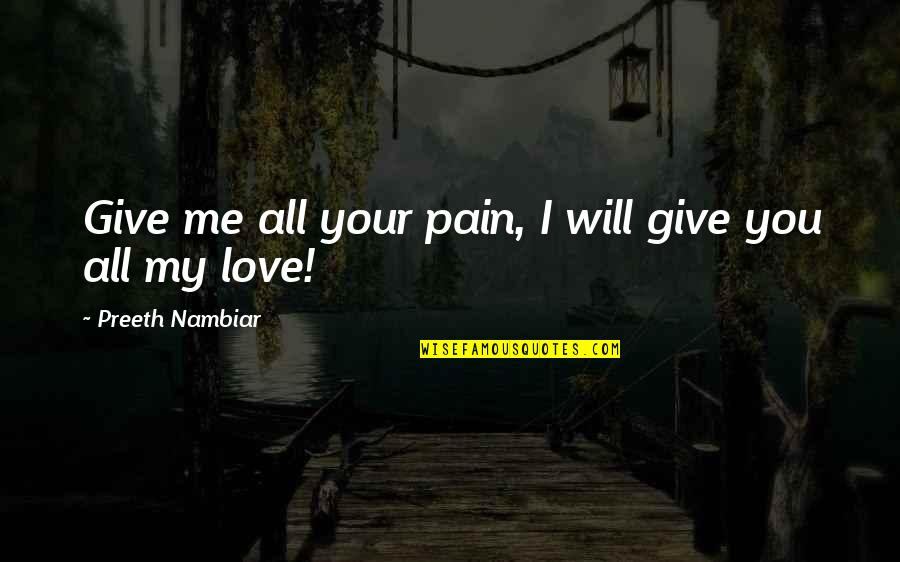 I Will Give You Quotes By Preeth Nambiar: Give me all your pain, I will give I Will Give You Quotes By Preeth Nambiar: Give me all your pain, I will give