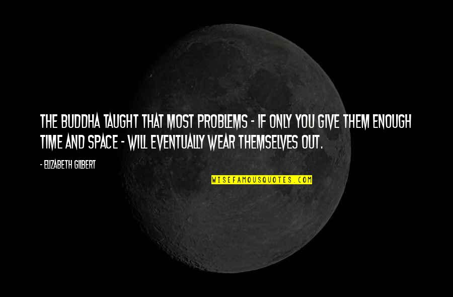 I Will Give You Your Space Quotes By Elizabeth Gilbert: The Buddha taught that most problems - if I Will Give You Your Space Quotes By Elizabeth Gilbert: The Buddha taught that most problems - if