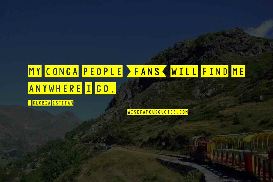 I Will Go Anywhere With You Quotes By Gloria Estefan: My Conga people [fans] will find me anywhere