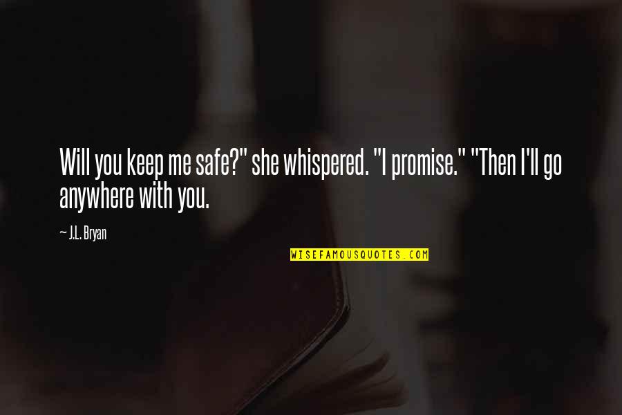 I Will Go Anywhere With You Quotes By J.L. Bryan: Will you keep me safe?" she whispered. "I