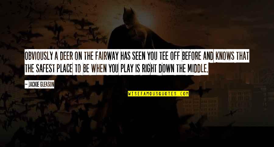 I Will Go Anywhere With You Quotes By Jackie Gleason: Obviously a deer on the fairway has seen I Will Go Anywhere With You Quotes By Jackie Gleason: Obviously a deer on the fairway has seen