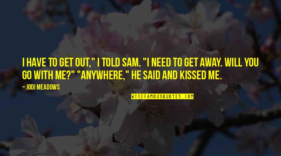 I Will Go Anywhere With You Quotes By Jodi Meadows: I have to get out," I told Sam.