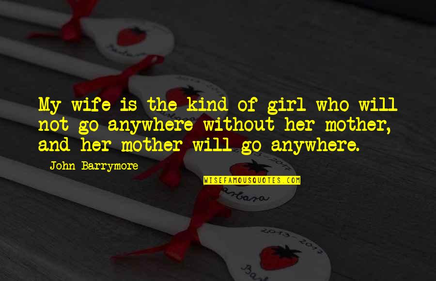 I Will Go Anywhere With You Quotes By John Barrymore: My wife is the kind of girl who