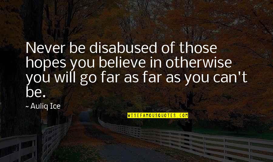 I Will Go Far Quotes By Auliq Ice: Never be disabused of those hopes you believe