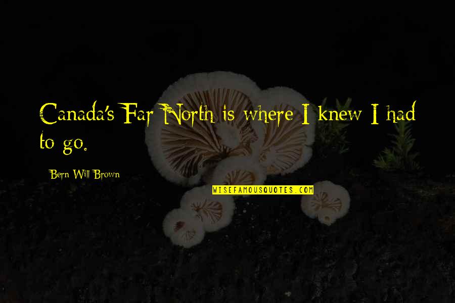 I Will Go Far Quotes By Bern Will Brown: Canada's Far North is where I knew I