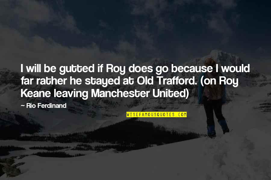 I Will Go Far Quotes By Rio Ferdinand: I will be gutted if Roy does go