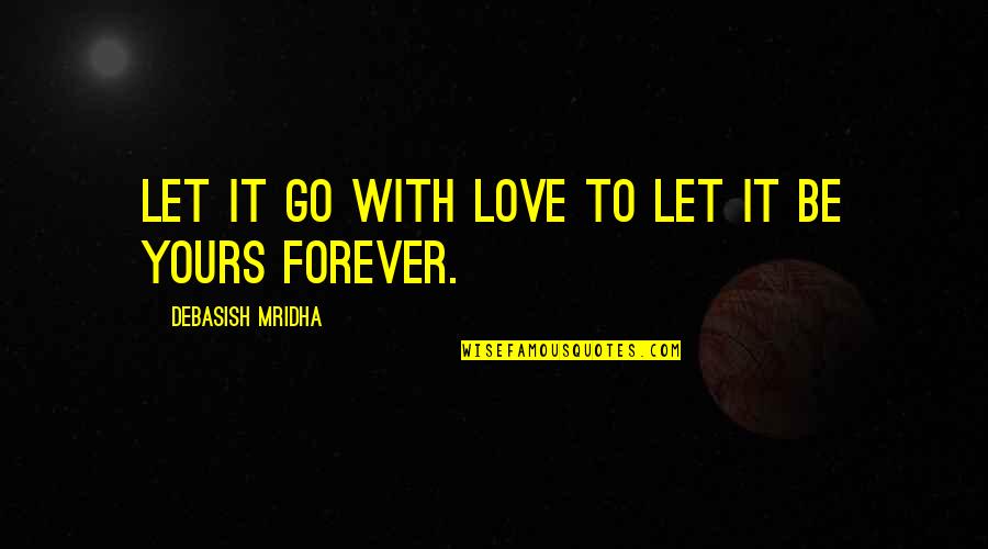I Will Go Forever Quotes By Debasish Mridha: Let it go with love to let it