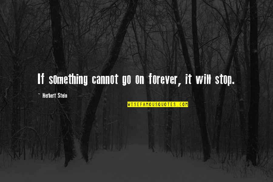 I Will Go Forever Quotes By Herbert Stein: If something cannot go on forever, it will