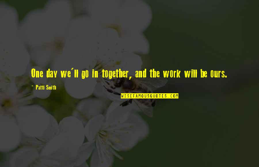 I Will Go One Day Quotes By Patti Smith: One day we'll go in together, and the
