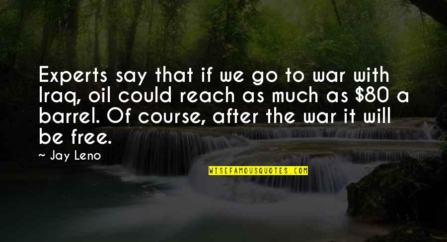 I Will Go To War Quotes By Jay Leno: Experts say that if we go to war