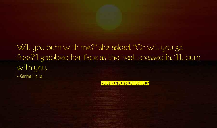 I Will Go With You Quotes By Karina Halle: Will you burn with me?" she asked. "Or I Will Go With You Quotes By Karina Halle: Will you burn with me?" she asked. "Or