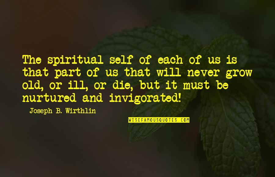 I Will Grow Old With You Quotes By Joseph B. Wirthlin: The spiritual self of each of us is