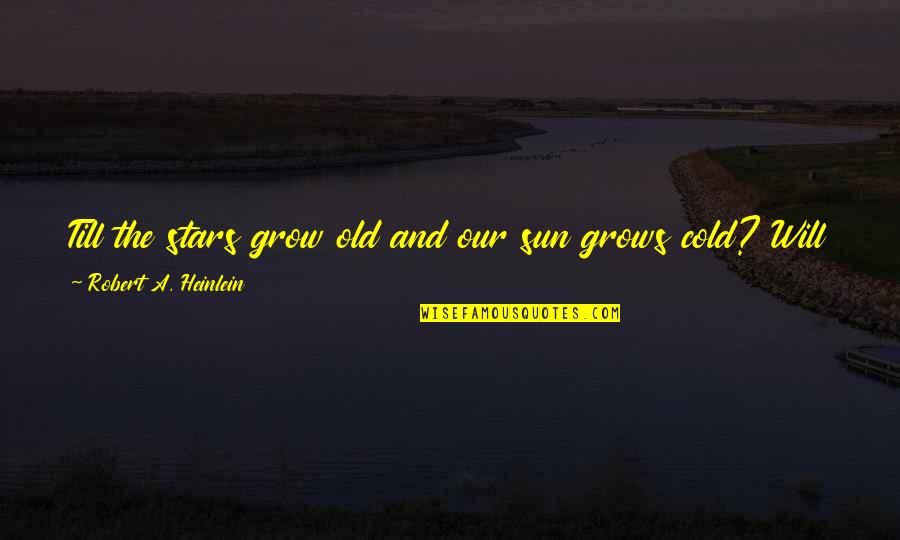 I Will Grow Old With You Quotes By Robert A. Heinlein: Till the stars grow old and our sun