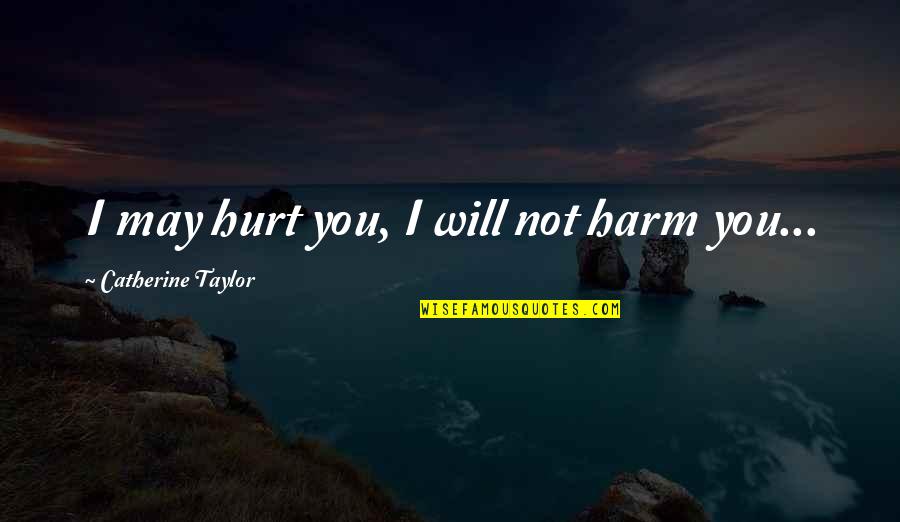 I Will Hurt You Quotes By Catherine Taylor: I may hurt you, I will not harm I Will Hurt You Quotes By Catherine Taylor: I may hurt you, I will not harm