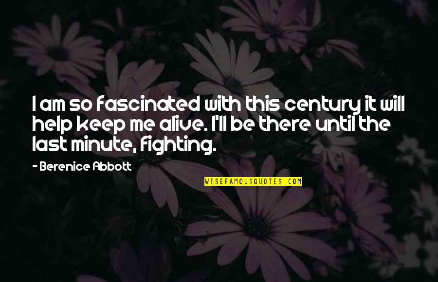 I Will Keep Fighting Quotes By Berenice Abbott: I am so fascinated with this century it