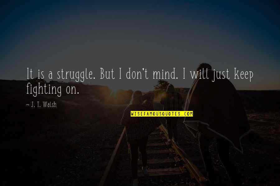 I Will Keep Fighting Quotes By J. T. Walsh: It is a struggle. But I don't mind.