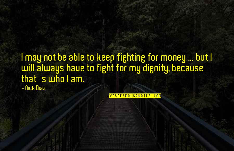 I Will Keep Fighting Quotes By Nick Diaz: I may not be able to keep fighting