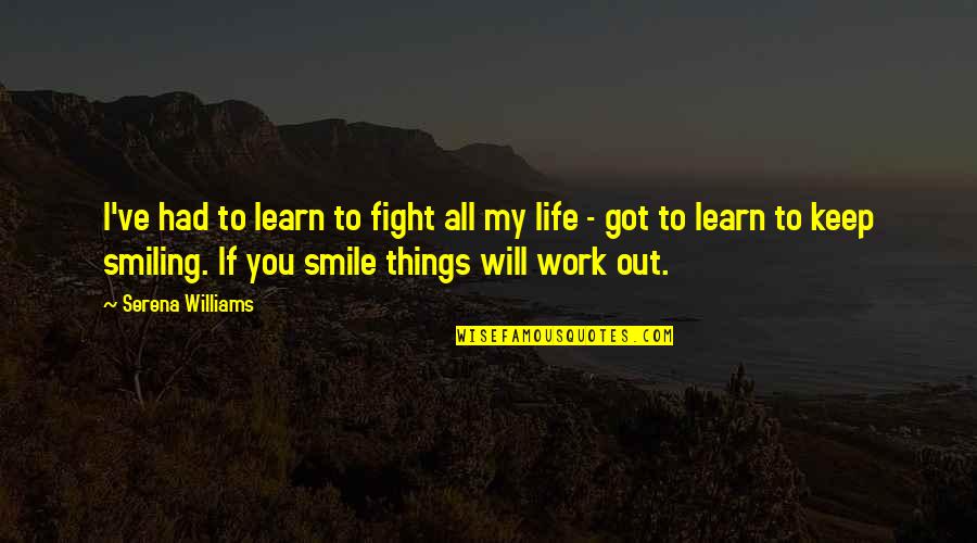 I Will Keep My Smile Quotes By Serena Williams: I've had to learn to fight all my