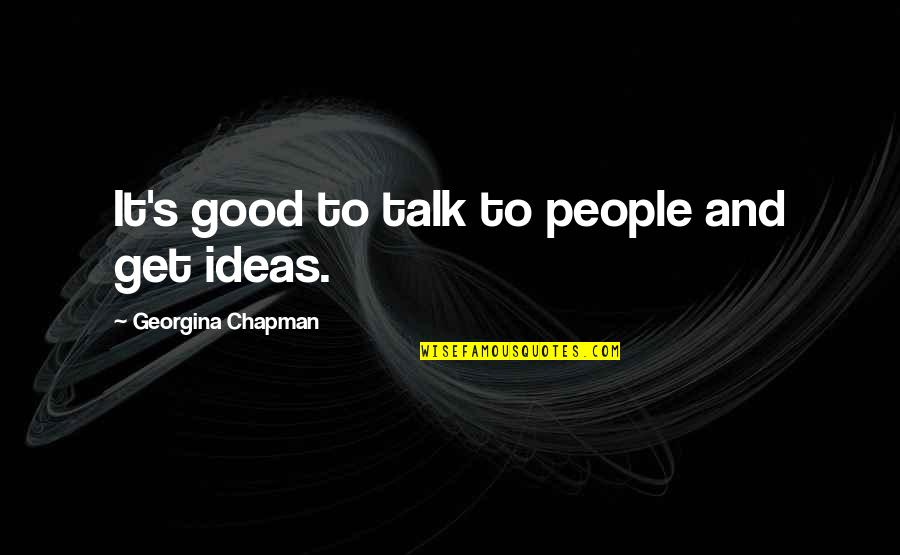 I Will Kidnap You Quotes By Georgina Chapman: It's good to talk to people and get I Will Kidnap You Quotes By Georgina Chapman: It's good to talk to people and get