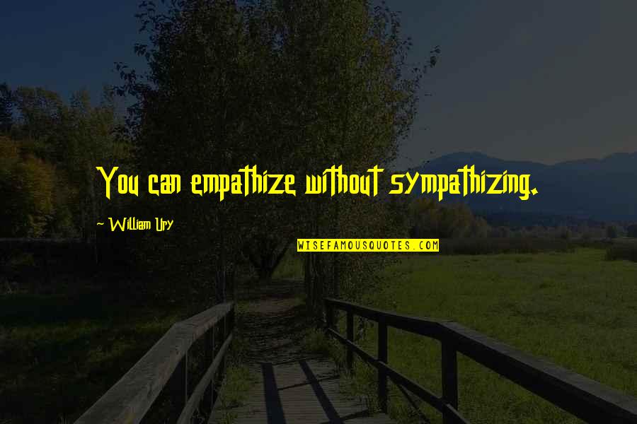 I Will Learn From My Mistakes Quotes By William Ury: You can empathize without sympathizing. I Will Learn From My Mistakes Quotes By William Ury: You can empathize without sympathizing.