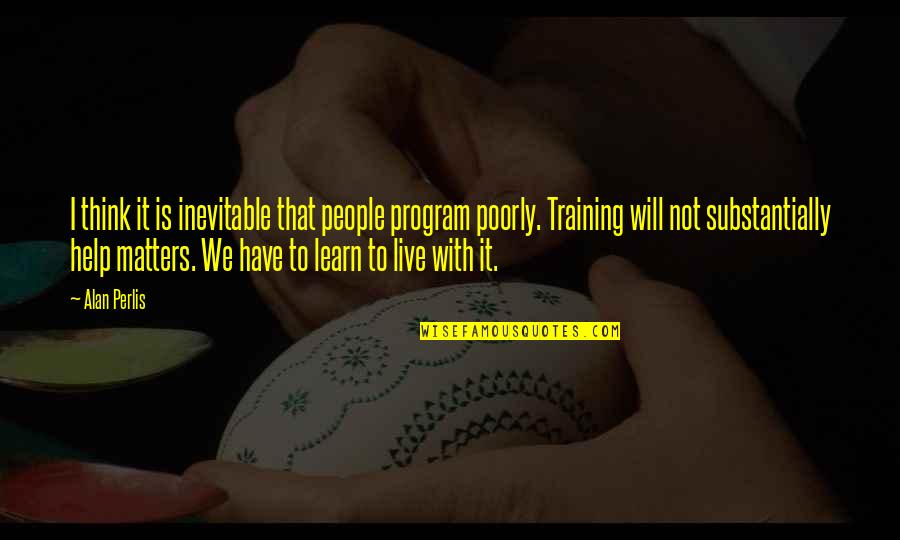 I Will Learn To Live Without You Quotes By Alan Perlis: I think it is inevitable that people program I Will Learn To Live Without You Quotes By Alan Perlis: I think it is inevitable that people program