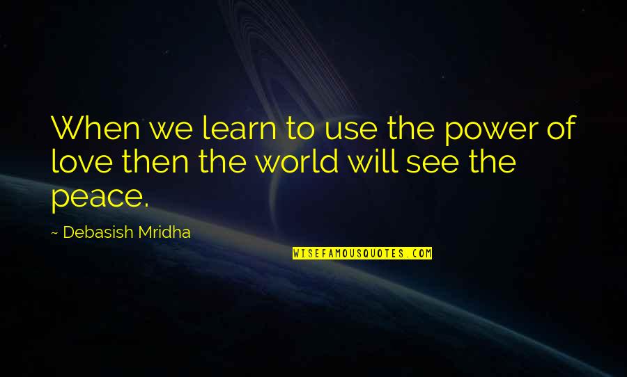 I Will Learn To Love You Quotes By Debasish Mridha: When we learn to use the power of
