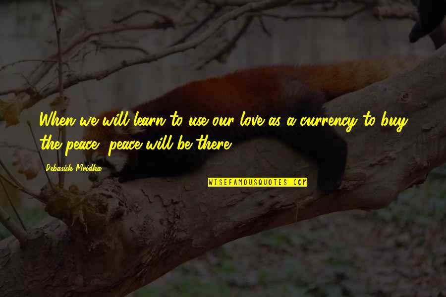 I Will Learn To Love You Quotes By Debasish Mridha: When we will learn to use our love