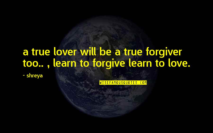 I Will Learn To Love You Quotes By Shreya: a true lover will be a true forgiver