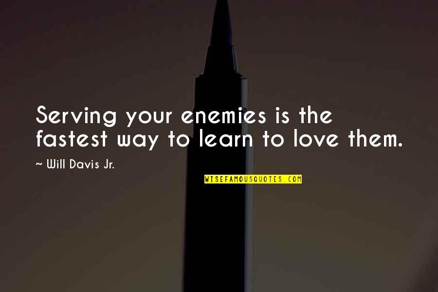 I Will Learn To Love You Quotes By Will Davis Jr.: Serving your enemies is the fastest way to