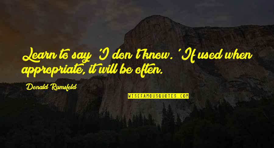 I Will Learn To Say No Quotes By Donald Rumsfeld: Learn to say 'I don't know.' If used I Will Learn To Say No Quotes By Donald Rumsfeld: Learn to say 'I don't know.' If used
