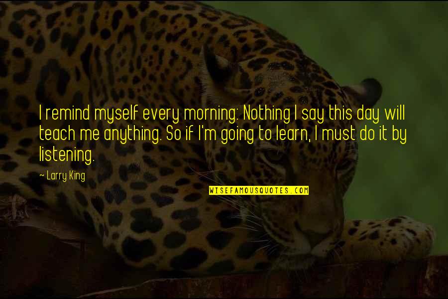 I Will Learn To Say No Quotes By Larry King: I remind myself every morning: Nothing I say I Will Learn To Say No Quotes By Larry King: I remind myself every morning: Nothing I say