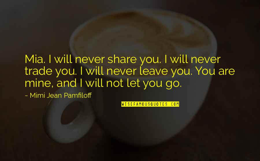I Will Leave Quotes By Mimi Jean Pamfiloff: Mia. I will never share you. I will