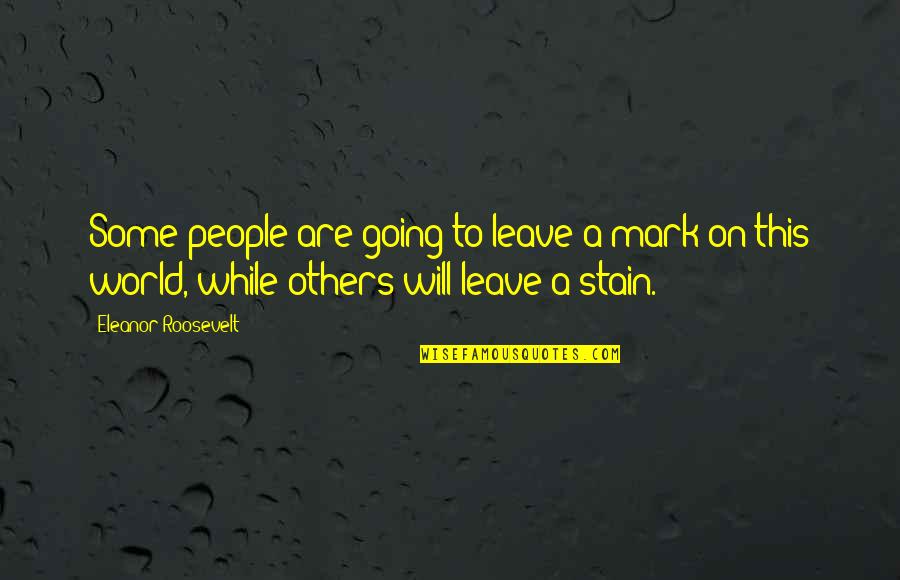 I Will Leave This World Quotes By Eleanor Roosevelt: Some people are going to leave a mark
