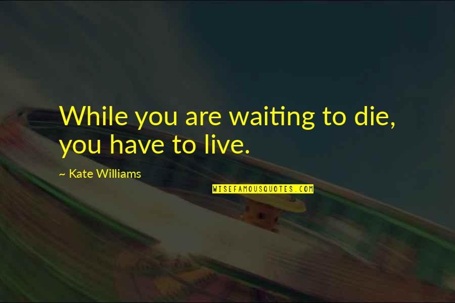 I Will Leave This World Quotes By Kate Williams: While you are waiting to die, you have