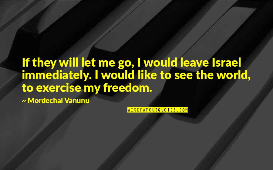 I Will Leave This World Quotes By Mordechai Vanunu: If they will let me go, I would