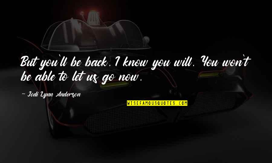 I Will Let You Go Quotes By Jodi Lynn Anderson: But you'll be back. I know you will.