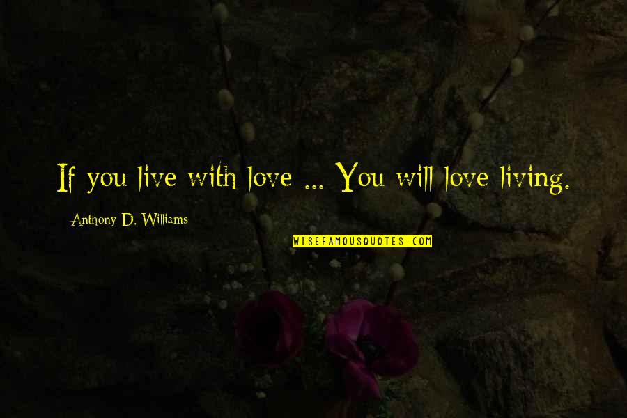 I Will Live For You Quotes By Anthony D. Williams: If you live with love ... You will