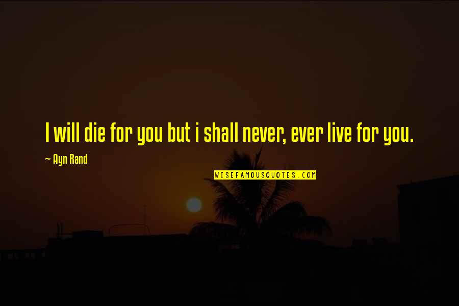 I Will Live For You Quotes By Ayn Rand: I will die for you but i shall
