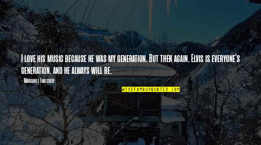 I Will Love You Again Quotes By Margaret Thatcher: I love his music because he was my I Will Love You Again Quotes By Margaret Thatcher: I love his music because he was my