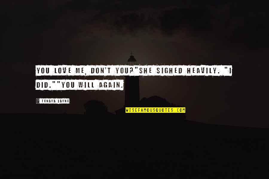 I Will Love You Again Quotes By Tenaya Jayne: You love me, don't you?"She sighed heavily. "I