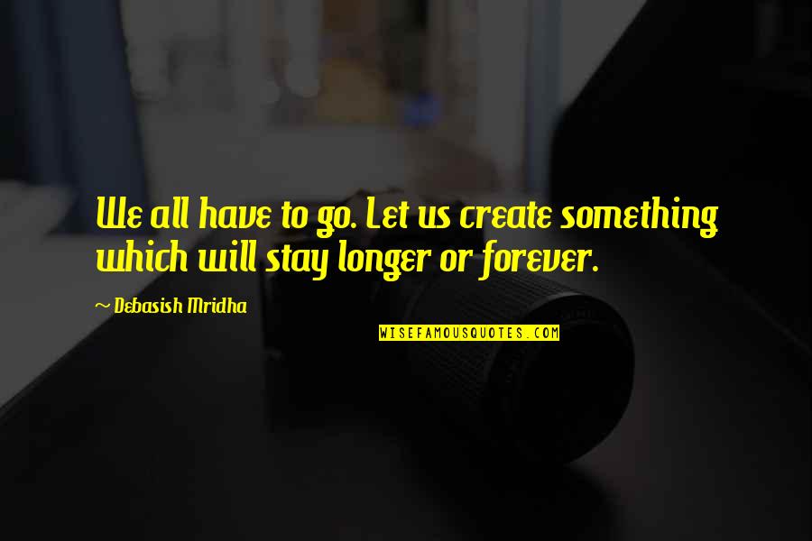I Will Love You Forever And Ever Quotes By Debasish Mridha: We all have to go. Let us create