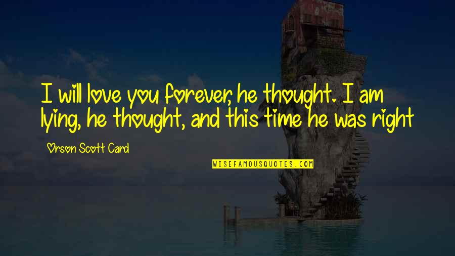 I Will Love You Forever And Ever Quotes By Orson Scott Card: I will love you forever, he thought. I I Will Love You Forever And Ever Quotes By Orson Scott Card: I will love you forever, he thought. I